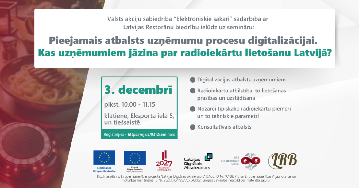 Informatīvs plakāts par semināru, ko organizē VAS "Elektroniskie sakari" sadarbībā ar Latvijas Restorānu biedrību. Semināra tēma ir pieejamais atbalsts uzņēmumu procesu digitalizācijai un radioiekārtu lietošana Latvijā. Norises datums: 3. decembris no plkst. 10.00 līdz 11.15, gan klātienē (Eksporta ielā 5), gan tiešsaistē. Tiek izcelti semināra galvenie punkti, tostarp digitalizācijas atbalsts, radioiekārtu atbilstība un uzstādīšanas prasības, nozares piemēri un konsultatīvais atbalsts. Plakāts satur ES fin